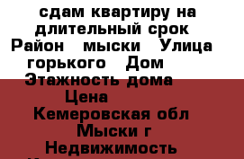 сдам квартиру на длительный срок › Район ­ мыски › Улица ­ горького › Дом ­ 36 › Этажность дома ­ 5 › Цена ­ 8 000 - Кемеровская обл., Мыски г. Недвижимость » Квартиры аренда   . Кемеровская обл.